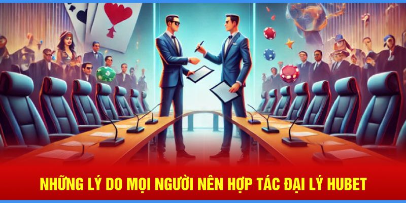 Những lý do mọi người nên hợp tác đại lý Hubet