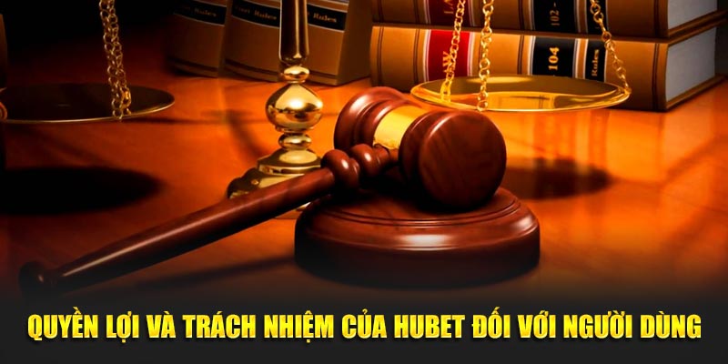 Quyền lợi và trách nhiệm của Hubet đối với người dùng